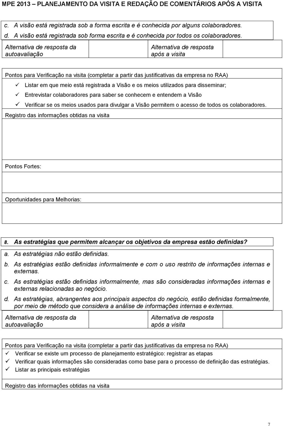 Visão permitem o acesso de todos os colaboradores. 8. As estratégias que permitem alcançar os objetivos da empresa estão definidas? a. As estratégias não estão definidas. b.