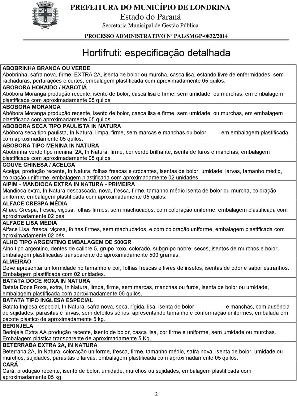 ABOBORA MORANGA Abóbora Moranga produção recente, isento de bolor, casca lisa e firme, sem umidade ou murchas, em embalagem ABOBORA SECA TIPO PAULISTA IN NATURA Abóbora seca tipo paulista, In Natura,