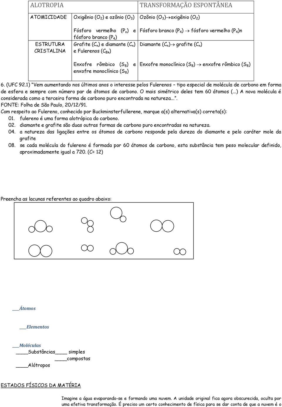 enxofre rômbico (S 8 ) 6. (UFC 92.1) Vem aumentando nos últimos anos o interesse pelos Fulerenos tipo especial de molécula de carbono em forma de esfera e sempre com número par de átomos de carbono.