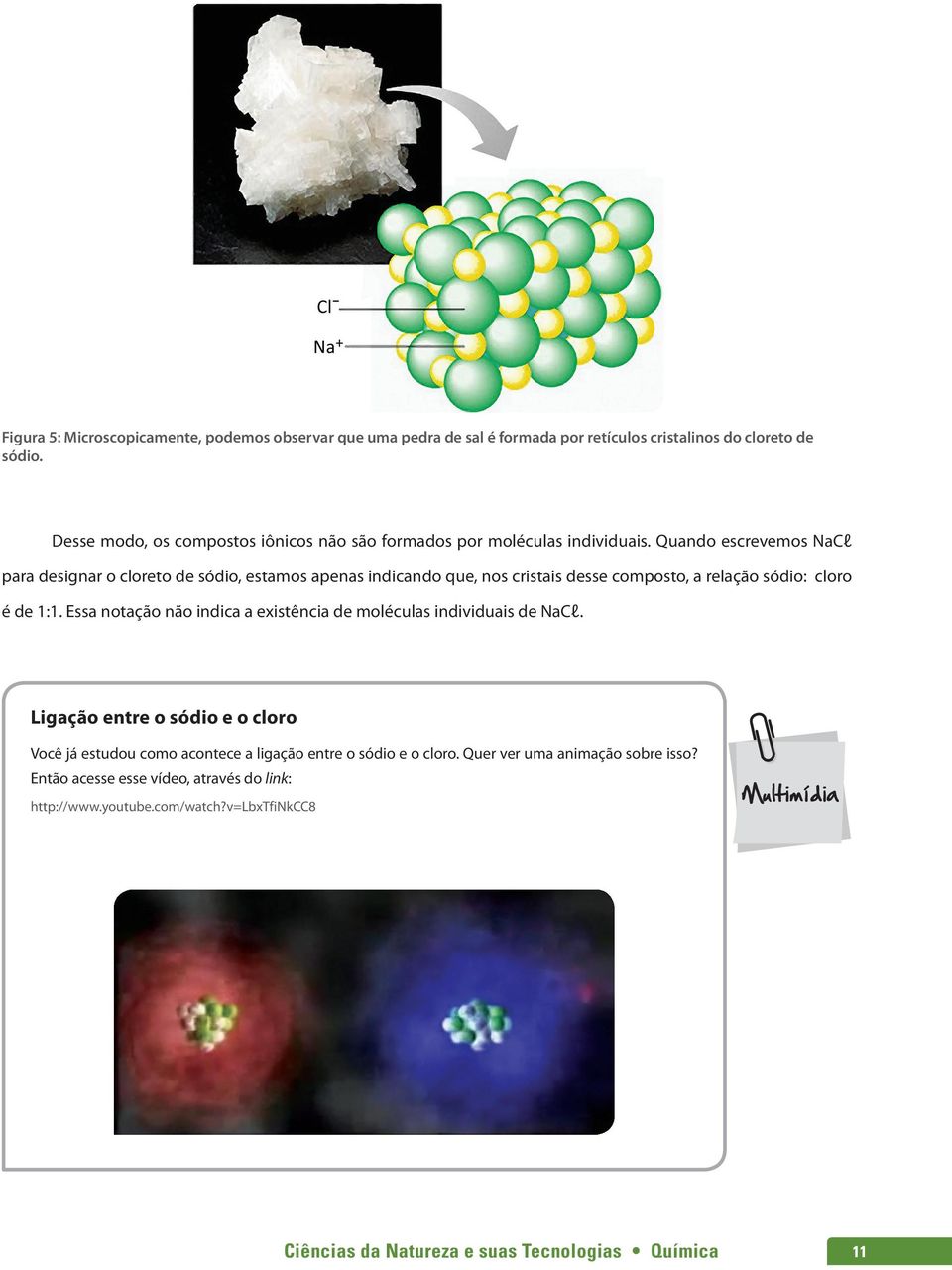 Quando escrevemos NaCl para designar o cloreto de sódio, estamos apenas indicando que, nos cristais desse composto, a relação sódio: cloro é de 1:1.