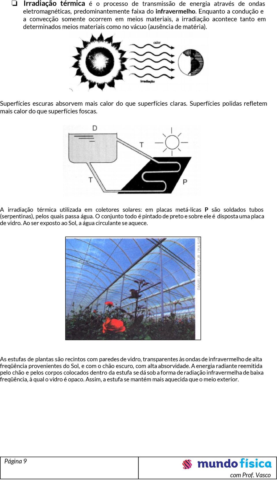 Superfícies escuras absorvem mais calor do que superfícies claras. Superfícies polidas refletem mais calor do que superfícies foscas.