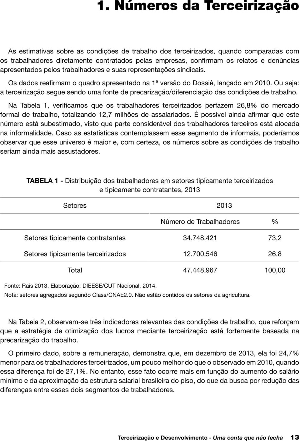 Ou seja: a terceirização segue sendo uma fonte de precarização/diferenciação das condições de trabalho.