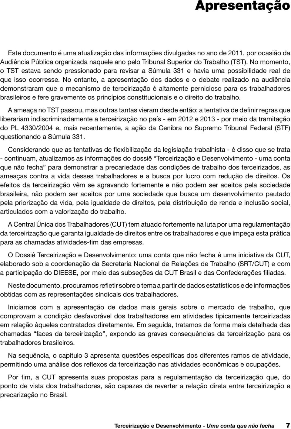 No entanto, a apresentação dos dados e o debate realizado na audiência demonstraram que o mecanismo de terceirização é altamente pernicioso para os trabalhadores brasileiros e fere gravemente os