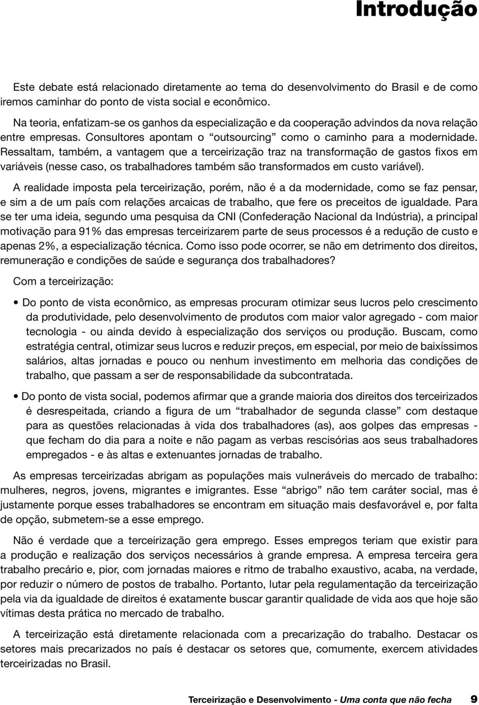 Ressaltam, também, a vantagem que a terceirização traz na transformação de gastos fixos em variáveis (nesse caso, os trabalhadores também são transformados em custo variável).