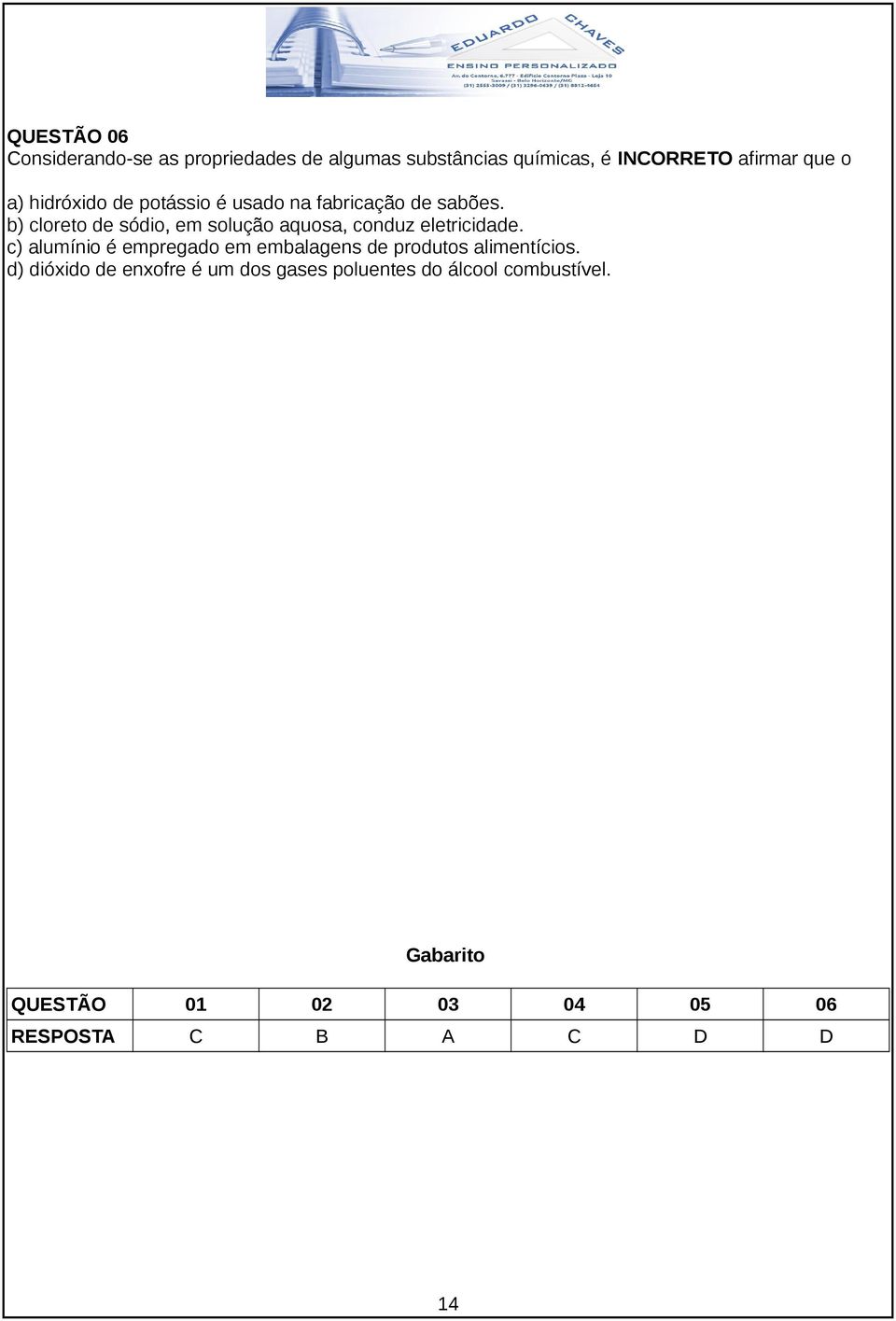 b) cloreto de sódio, em solução aquosa, conduz eletricidade.