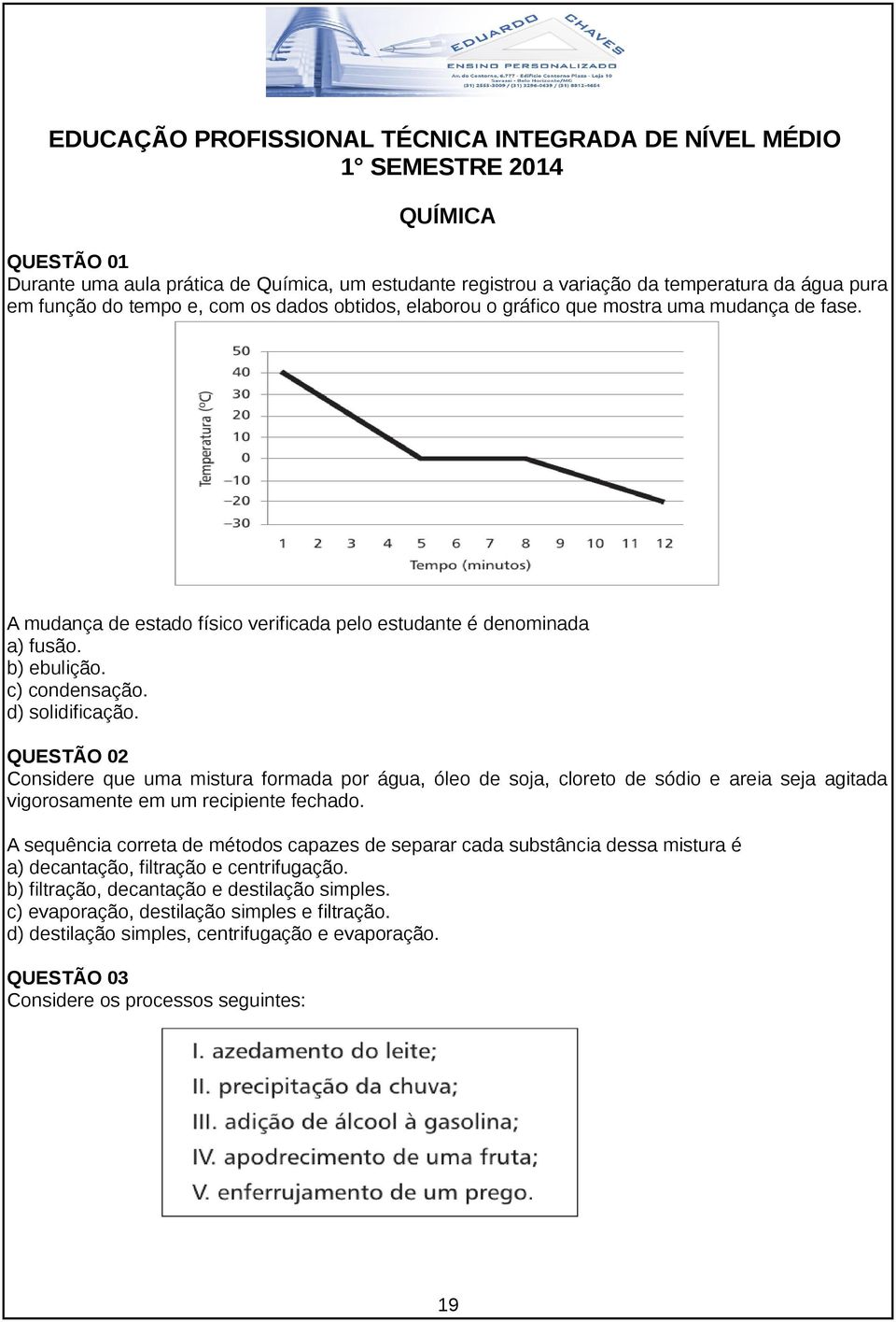 d) solidificação. QUESTÃO 02 Considere que uma mistura formada por água, óleo de soja, cloreto de sódio e areia seja agitada vigorosamente em um recipiente fechado.