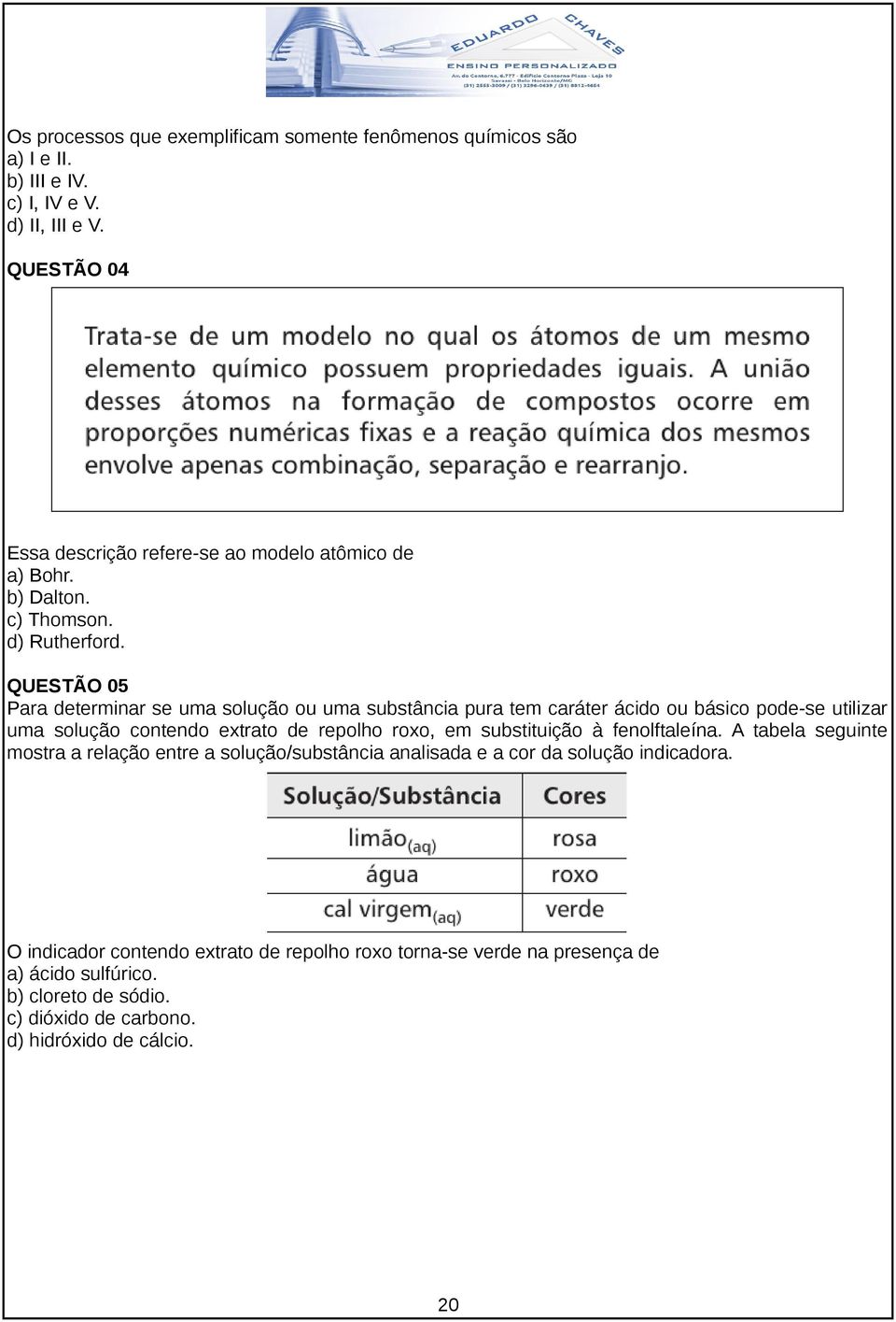 QUESTÃO 05 Para determinar se uma solução ou uma substância pura tem caráter ácido ou básico pode-se utilizar uma solução contendo extrato de repolho roxo, em