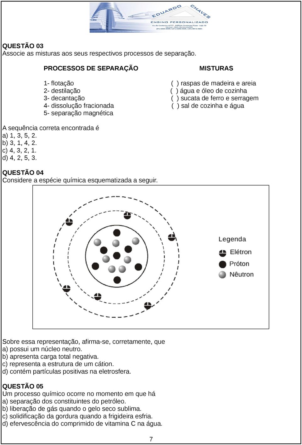 cozinha e água 5- separação magnética A sequência correta encontrada é a) 1, 3, 5, 2. b) 3, 1, 4, 2. c) 4, 3, 2, 1. d) 4, 2, 5, 3. QUESTÃO 04 Considere a espécie química esquematizada a seguir.