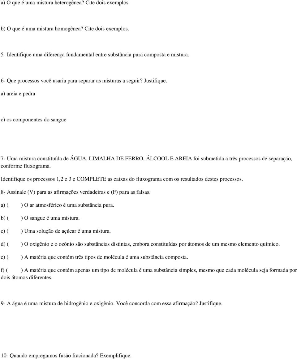 a) areia e pedra c) os componentes do sangue 7- Uma mistura constituída de ÁGUA, LIMALHA DE FERRO, ÁLCOOL E AREIA foi submetida a três processos de separação, conforme fluxograma.