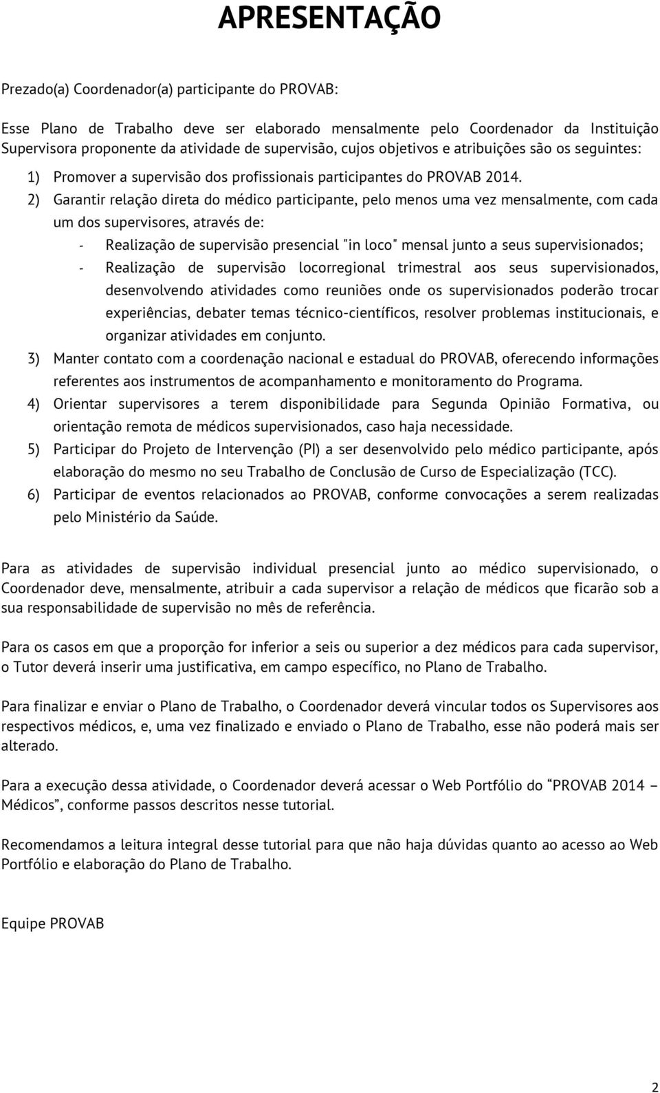 2) Garantir relação direta do médico participante, pelo menos uma vez mensalmente, com cada um dos supervisores, através de: - Realização de supervisão presencial "in loco" mensal junto a seus