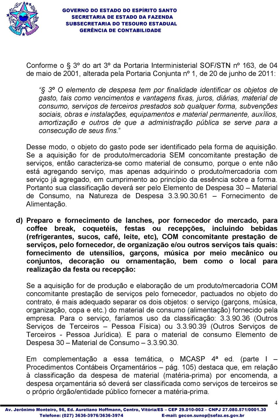 instalações, equipamentos e material permanente, auxílios, amortização e outros de que a administração pública se serve para a consecução de seus fins.