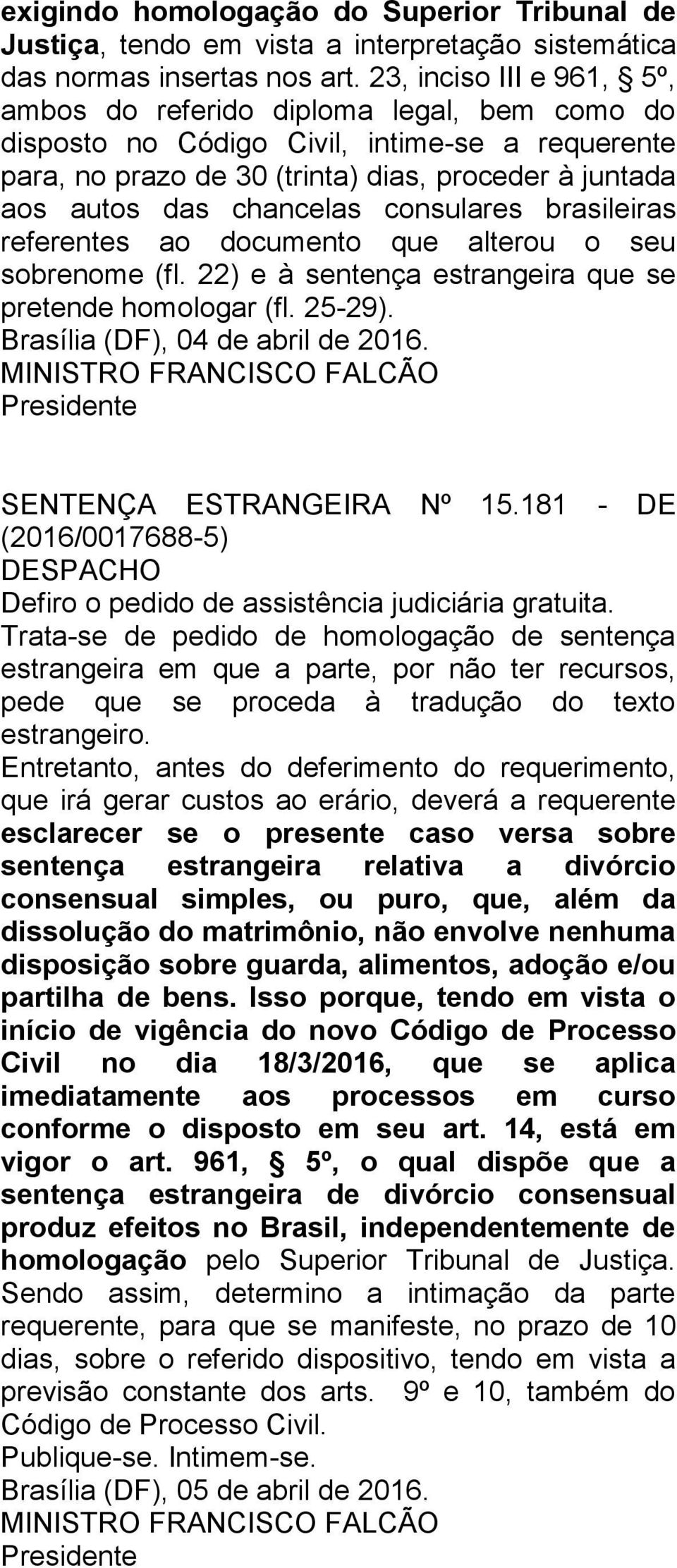 consulares brasileiras referentes ao documento que alterou o seu sobrenome (fl. 22) e à sentença estrangeira que se pretende homologar (fl. 25-29). Brasília (DF), 04 de abril de 2016.