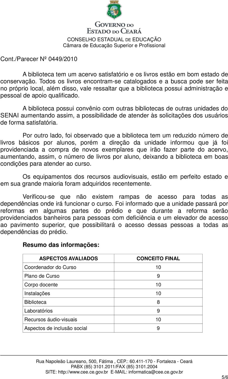 A biblioteca possui convênio com outras bibliotecas de outras unidades do SENAI aumentando assim, a possibilidade de atender às solicitações dos usuários de forma satisfatória.