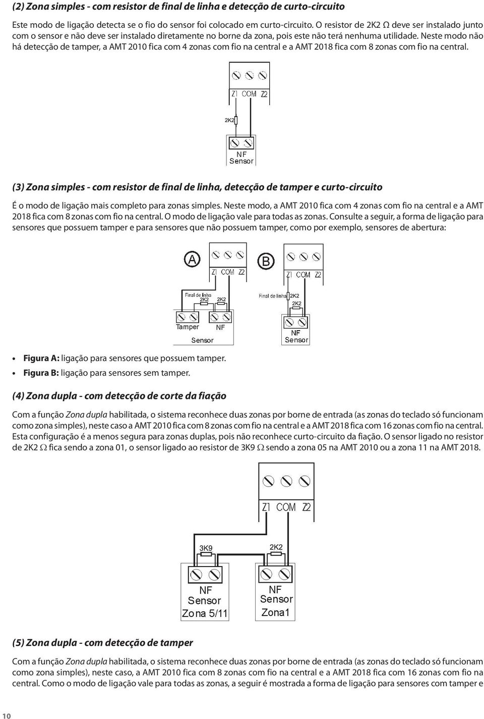 Neste modo não há detecção de tamper, a AMT 2010 fica com 4 zonas com fio na central e a AMT 2018 fica com 8 zonas com fio na central.