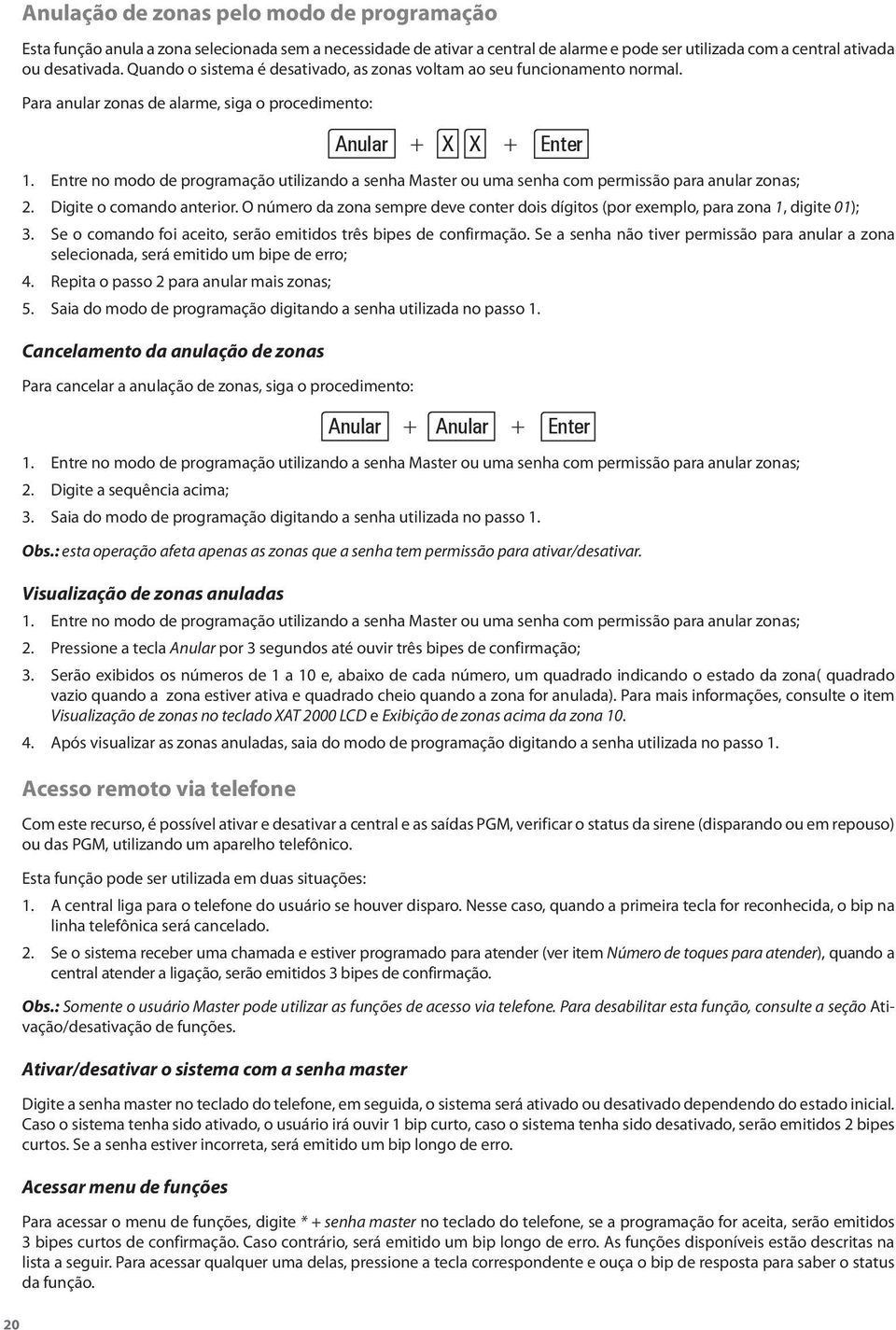 Entre no modo de programação utilizando a senha Master ou uma senha com permissão para anular zonas; 2. Digite o comando anterior.