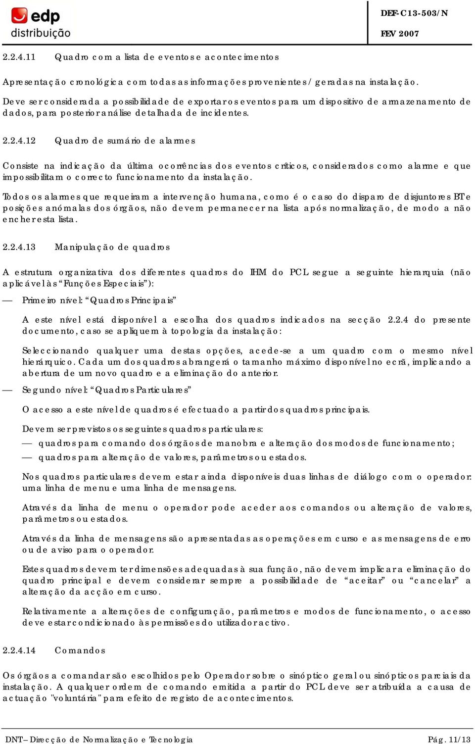 12 Quadro de sumário de alarmes Consiste na indicação da última ocorrências dos eventos críticos, considerados como alarme e que impossibilitam o correcto funcionamento da instalação.