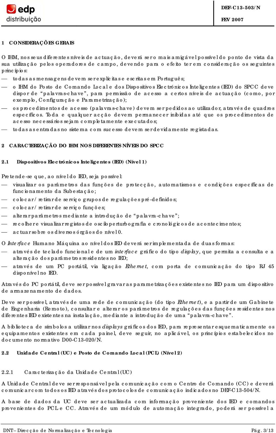 dispor de palavras-chave, para permissão de acesso a certos níveis de actuação (como, por exemplo, Configuração e Parametrização); os procedimentos de acesso (palavras-chave) devem ser pedidos ao