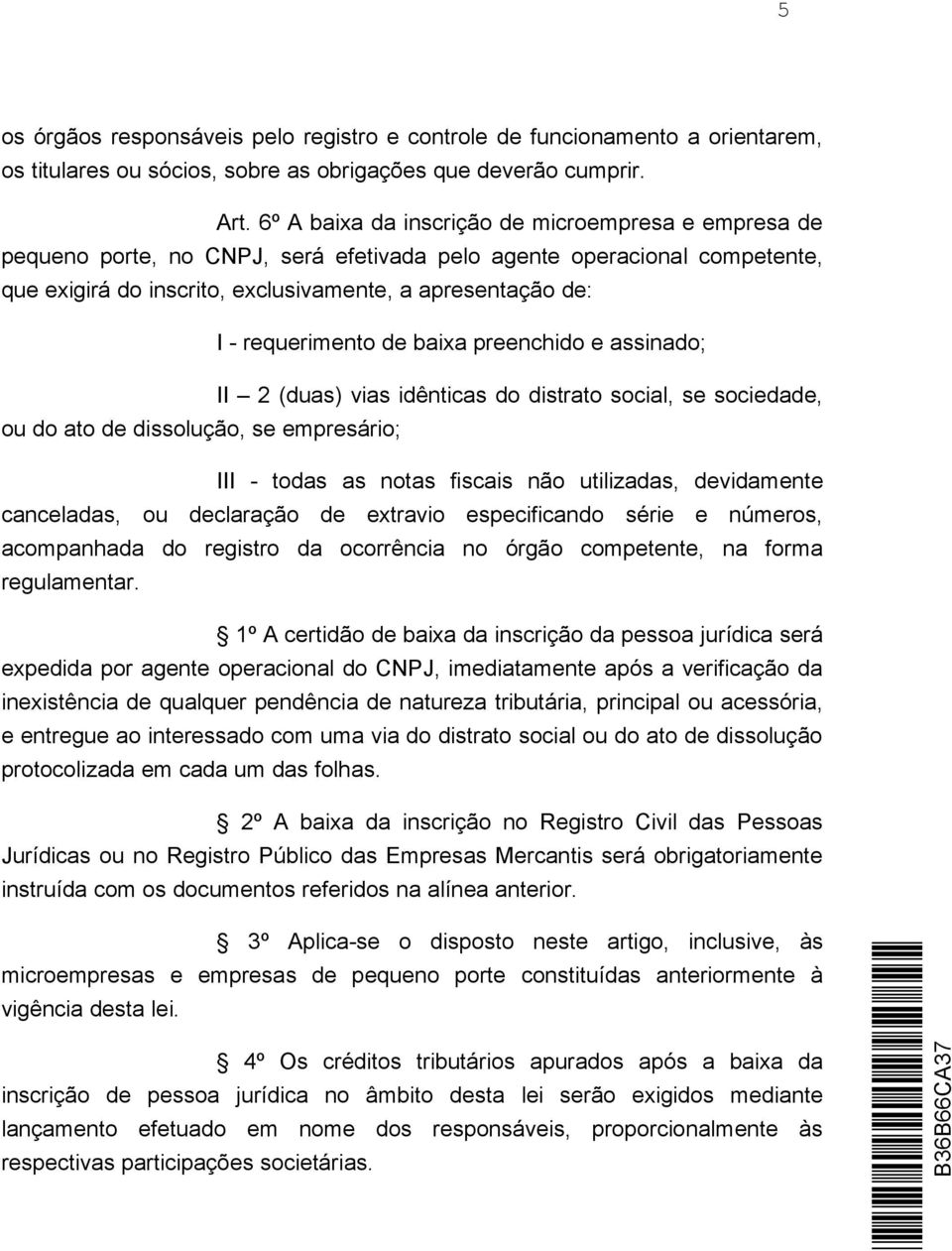 requerimento de baixa preenchido e assinado; II 2 (duas) vias idênticas do distrato social, se sociedade, ou do ato de dissolução, se empresário; III - todas as notas fiscais não utilizadas,