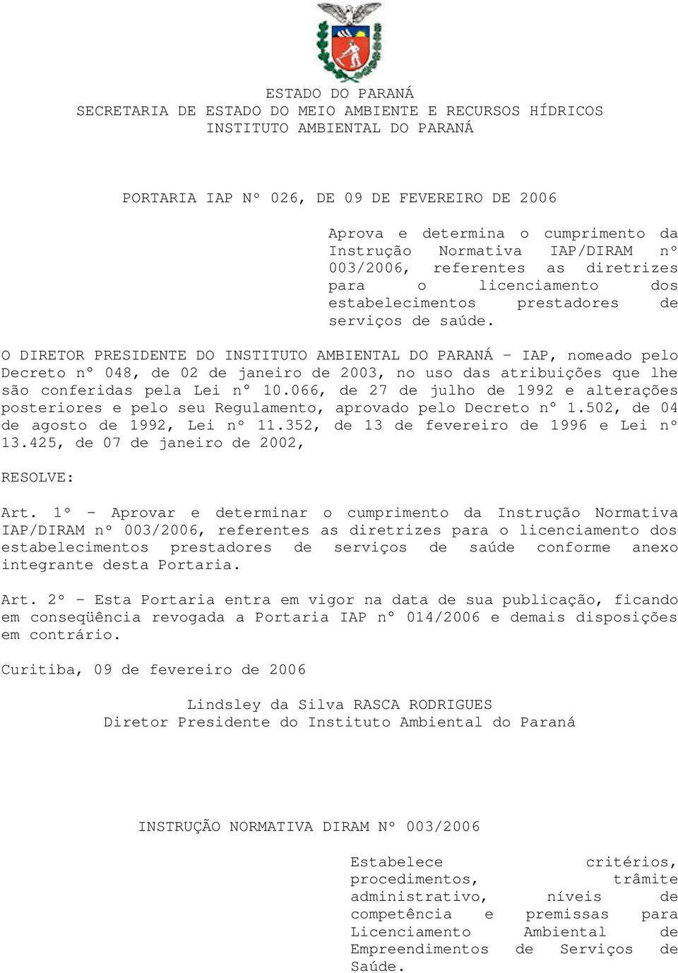 O DIRETOR PRESIDENTE DO INSTITUTO AMBIENTAL DO PARANÁ IAP, nomeado pelo Decreto n 048, de 02 de janeiro de 2003, no uso das atribuições que lhe são conferidas pela Lei n 10.