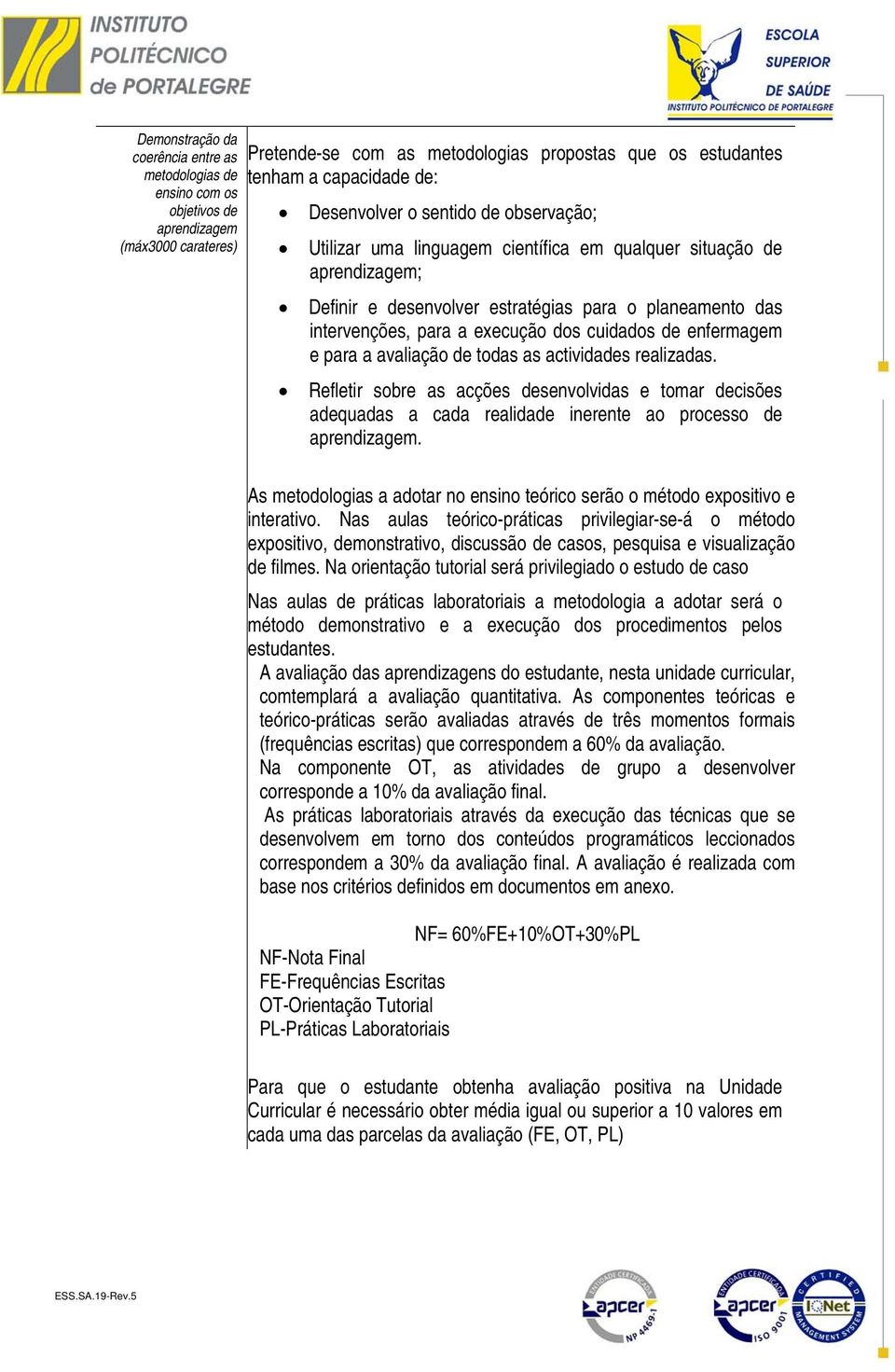 cuidados de enfermagem e para a avaliação de todas as actividades realizadas. Refletir sobre as acções desenvolvidas e tomar decisões adequadas a cada realidade inerente ao processo de aprendizagem.