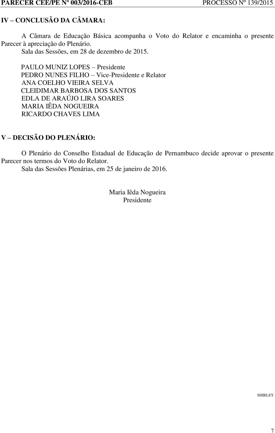 PAULO MUNIZ LOPES Presidente PEDRO NUNES FILHO Vice-Presidente e Relator ANA COELHO VIEIRA SELVA CLEIDIMAR BARBOSA DOS SANTOS EDLA DE ARAÚJO LIRA SOARES