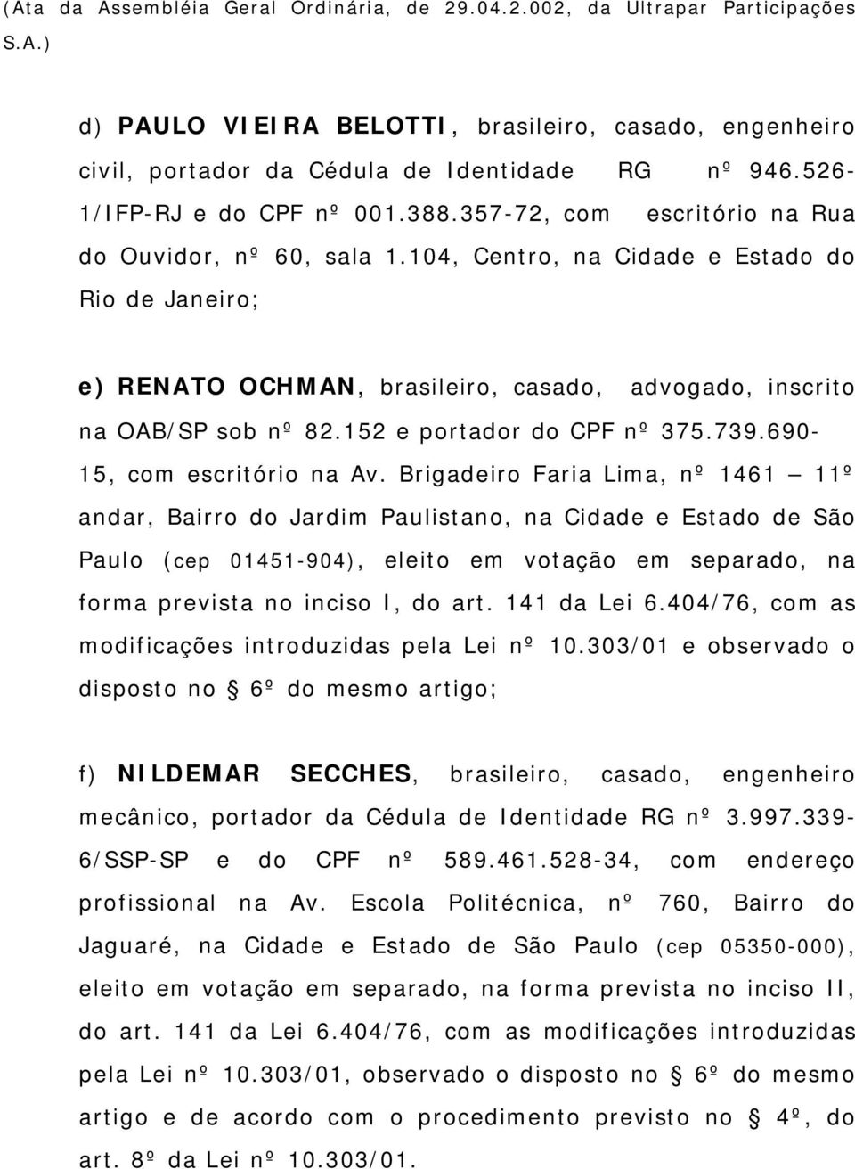 Brigadeiro Faria Lima, nº 1461 11º andar, Bairro do Jardim Paulistano, na Cidade e Estado de São Paulo (cep 01451-904), eleito em votação em separado, na forma prevista no inciso I, do art.