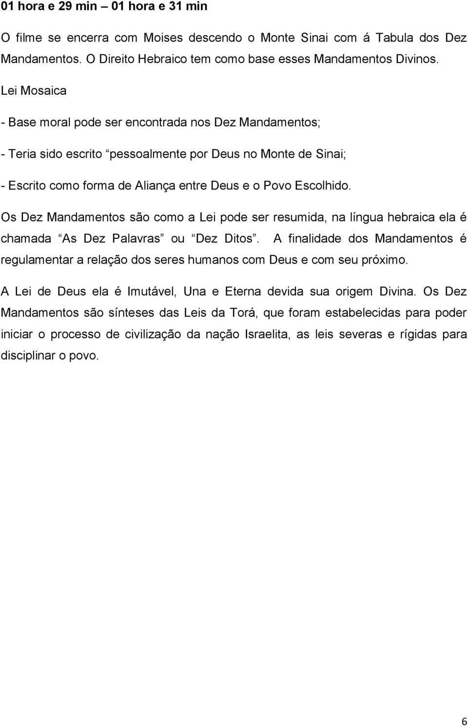 Os Dez Mandamentos são como a Lei pode ser resumida, na língua hebraica ela é chamada As Dez Palavras ou Dez Ditos.