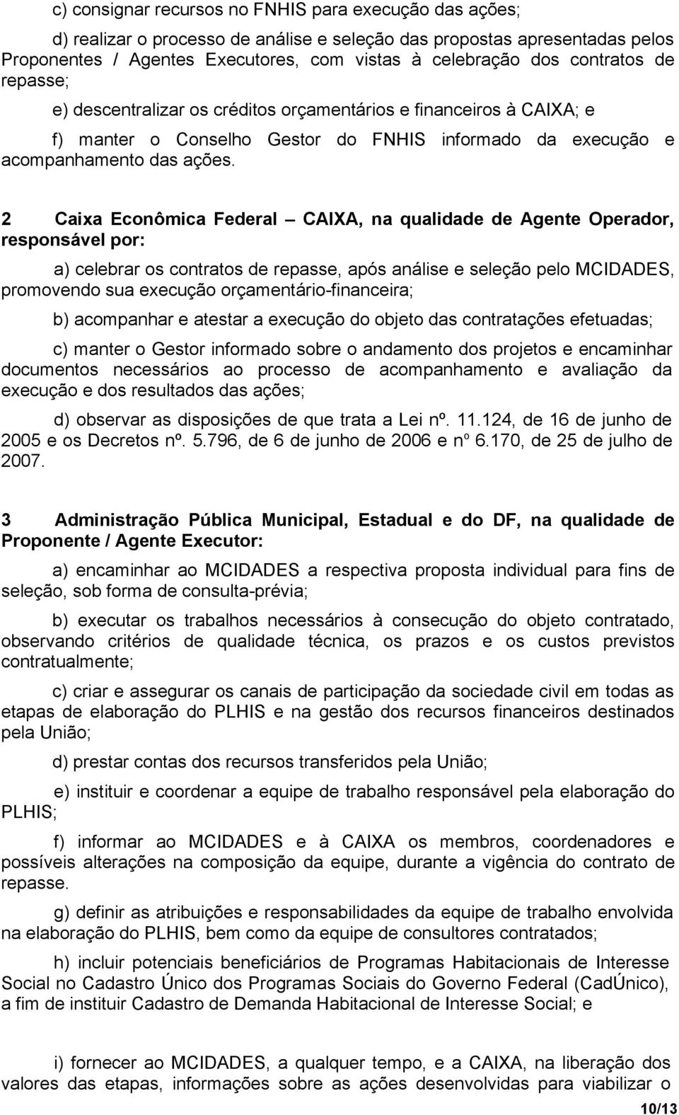 2 Caixa Econômica Federal CAIXA, na qualidade de Agente Operador, responsável por: a) celebrar os contratos de repasse, após análise e seleção pelo MCIDADES, promovendo sua execução