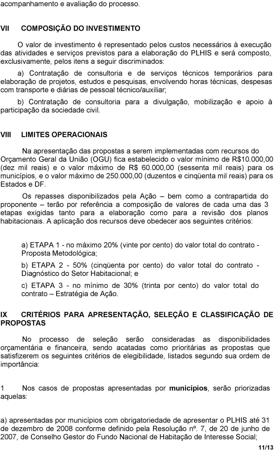 exclusivamente, pelos itens a seguir discriminados: a) Contratação de consultoria e de serviços técnicos temporários para elaboração de projetos, estudos e pesquisas, envolvendo horas técnicas,