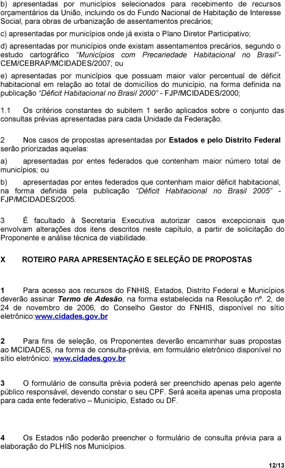 cartográfico Municípios com Precariedade Habitacional no Brasil - CEM/CEBRAP/MCIDADES/2007; ou e) apresentadas por municípios que possuam maior valor percentual de déficit habitacional em relação ao