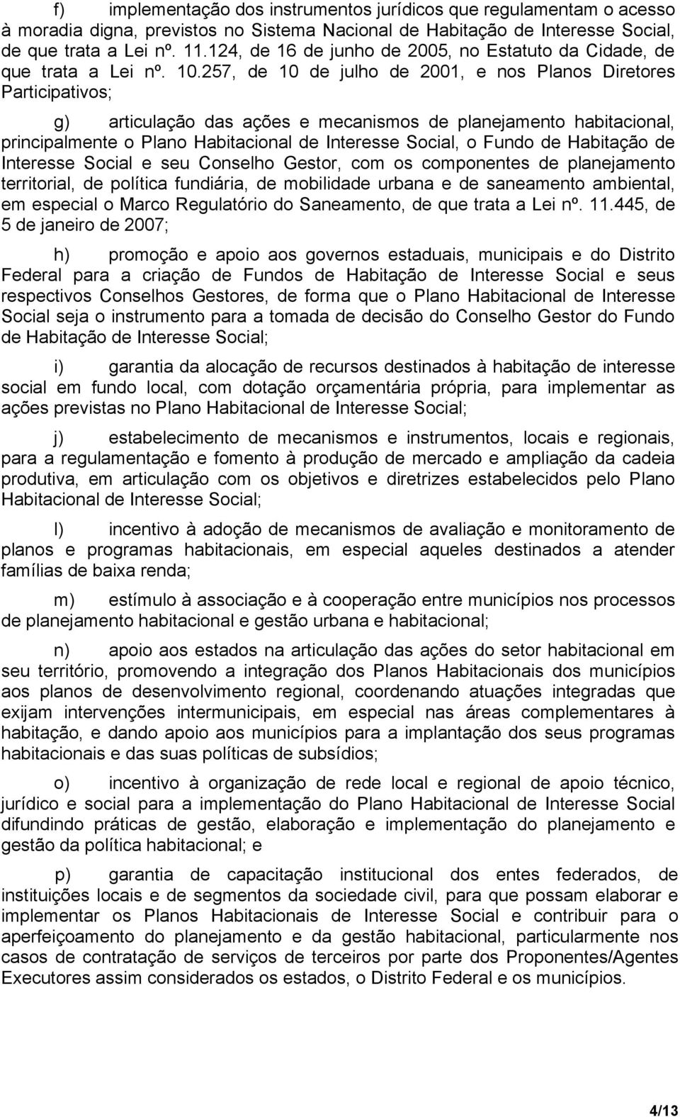 257, de 10 de julho de 2001, e nos Planos Diretores Participativos; g) articulação das ações e mecanismos de planejamento habitacional, principalmente o Plano Habitacional de Interesse Social, o