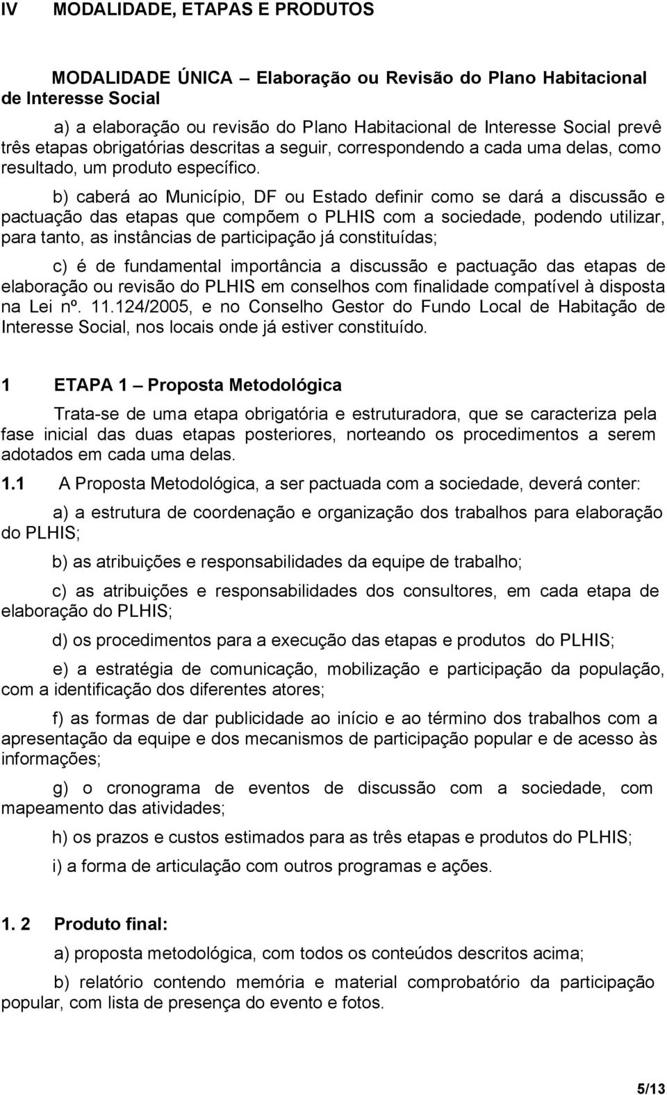 b) caberá ao Município, DF ou Estado definir como se dará a discussão e pactuação das etapas que compõem o PLHIS com a sociedade, podendo utilizar, para tanto, as instâncias de participação já