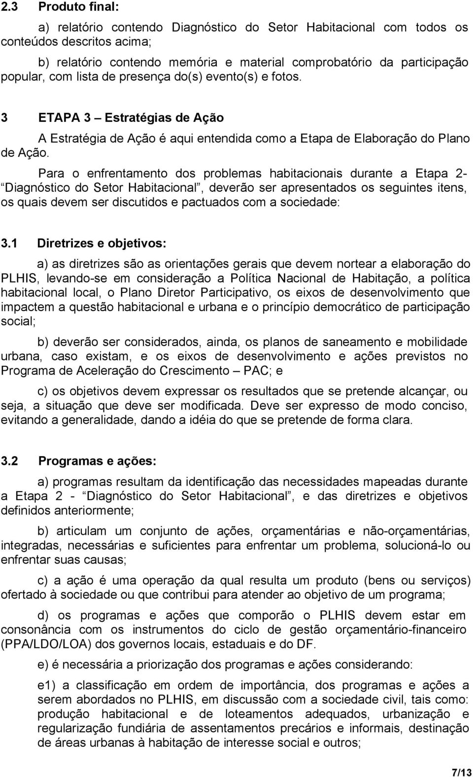 Para o enfrentamento dos problemas habitacionais durante a Etapa 2- Diagnóstico do Setor Habitacional, deverão ser apresentados os seguintes itens, os quais devem ser discutidos e pactuados com a