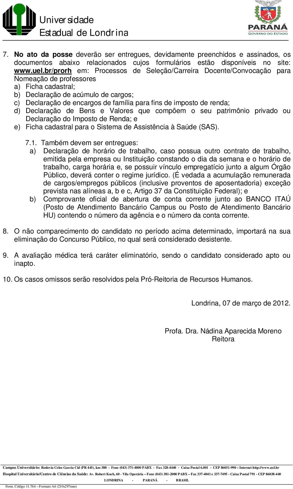 imposto de renda; d) Declaração de Bens e Valores que compõem o seu patrimônio privado ou Declaração do Imposto de Renda; e e) Ficha cadastral para o Sistema de Assistência à Saúde (SAS). 7.1.