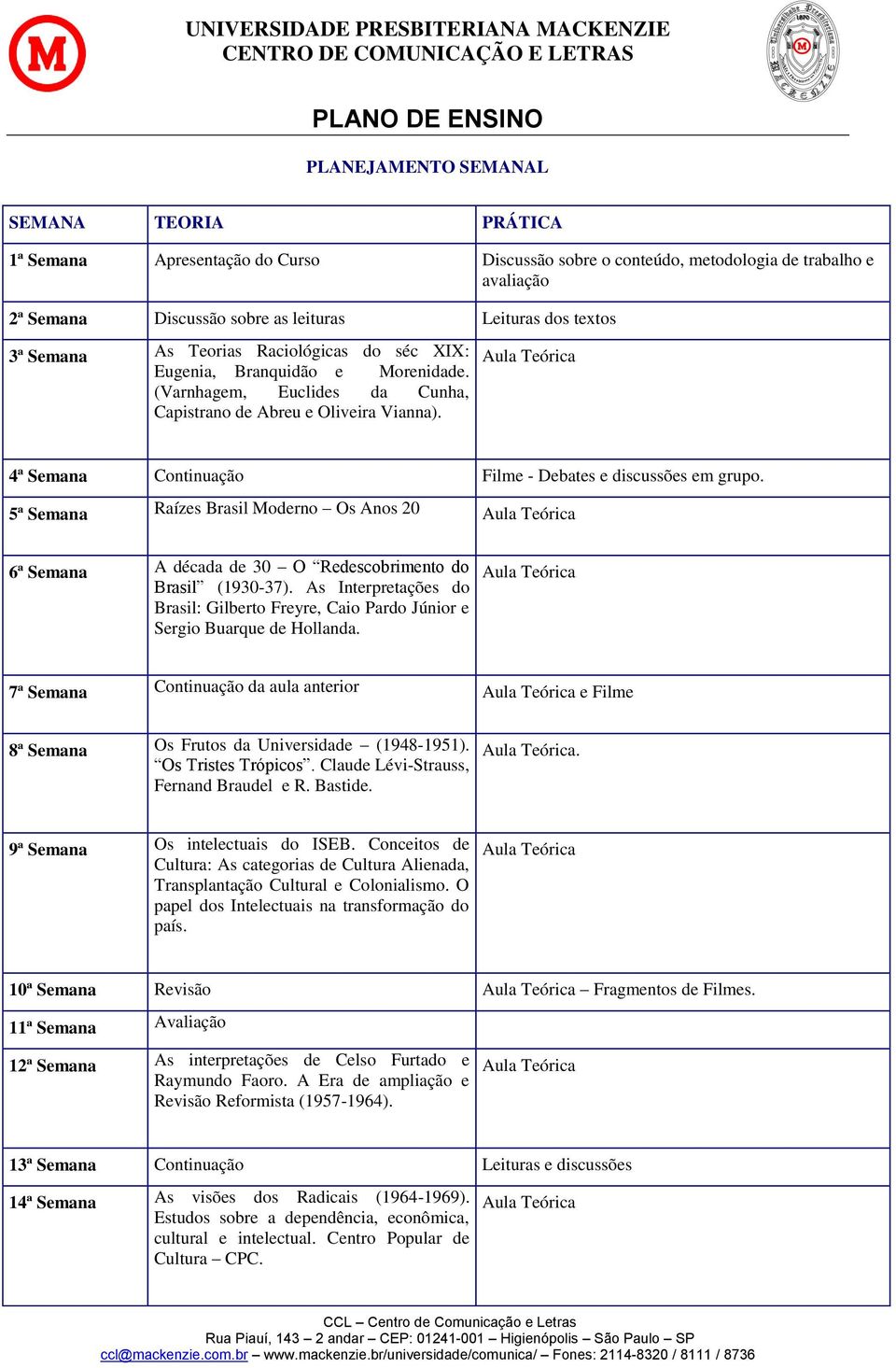 4ª Semana Continuação Filme - Debates e discussões em grupo. 5ª Semana Raízes Brasil Moderno Os Anos 20 6ª Semana A década de 30 O Redescobrimento do Brasil (1930-37).