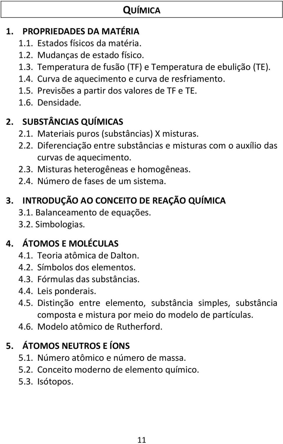 2.3. Misturas heterogêneas e homogêneas. 2.4. Número de fases de um sistema. 3. INTRODUÇÃO AO CONCEITO DE REAÇÃO QUÍMICA 3.1. Balanceamento de equações. 3.2. Simbologias. 4. ÁTOMOS E MOLÉCULAS 4.1. Teoria atômica de Dalton.