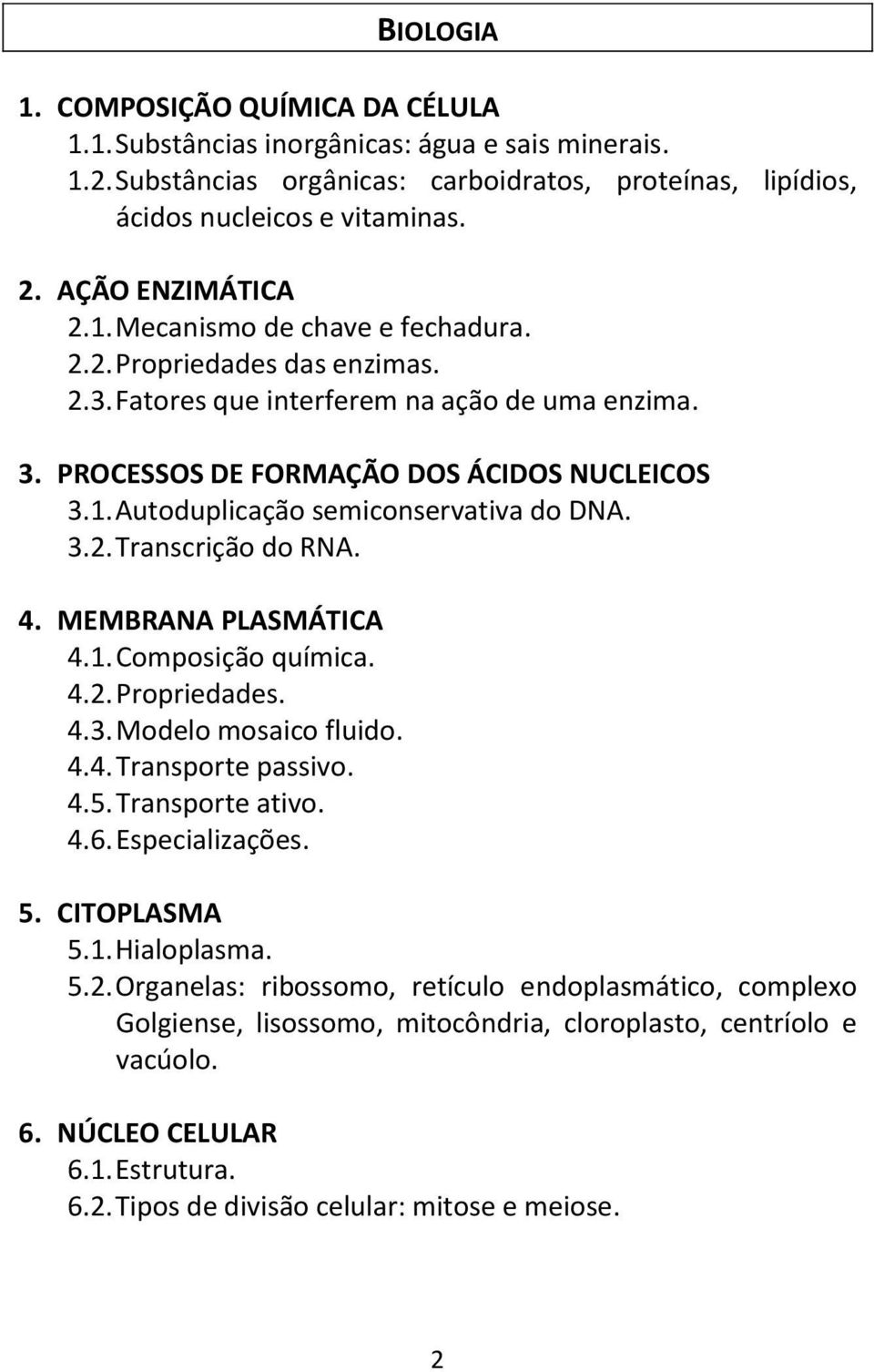 3.2. Transcrição do RNA. 4. MEMBRANA PLASMÁTICA 4.1. Composição química. 4.2. Propriedades. 4.3. Modelo mosaico fluido. 4.4. Transporte passivo. 4.5. Transporte ativo. 4.6. Especializações. 5.