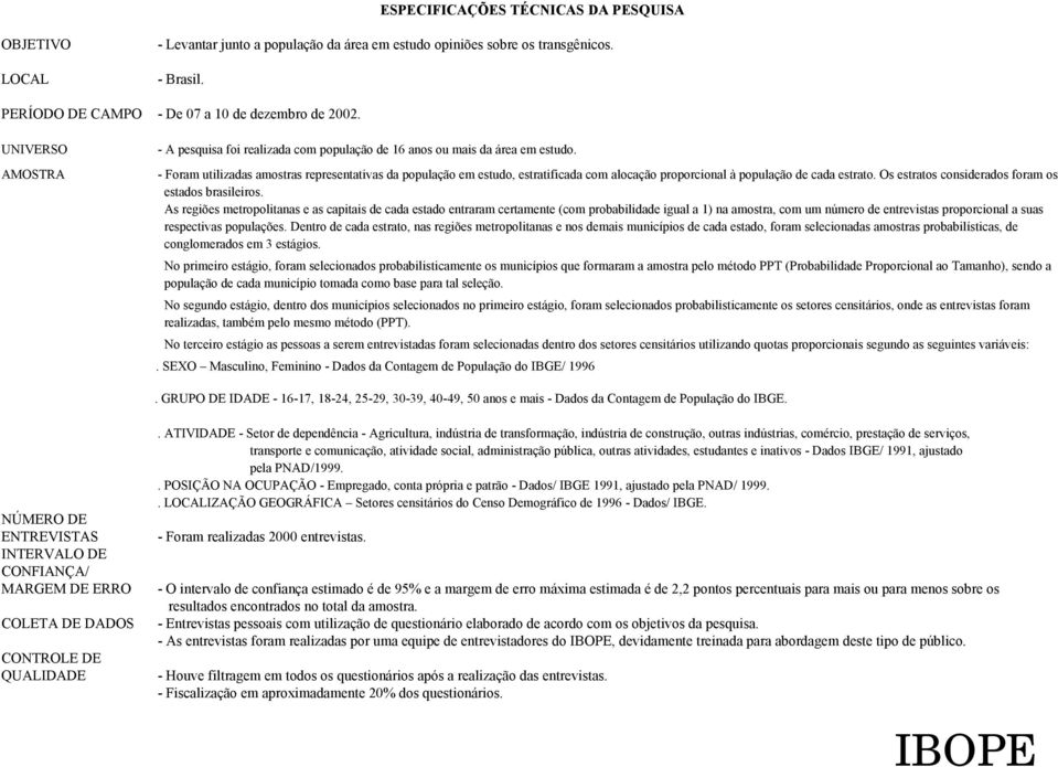 - Foram utilizadas amostras representativas da população em estudo, estratificada com alocação proporcional à população de cada estrato. Os estratos considerados foram os estados brasileiros.