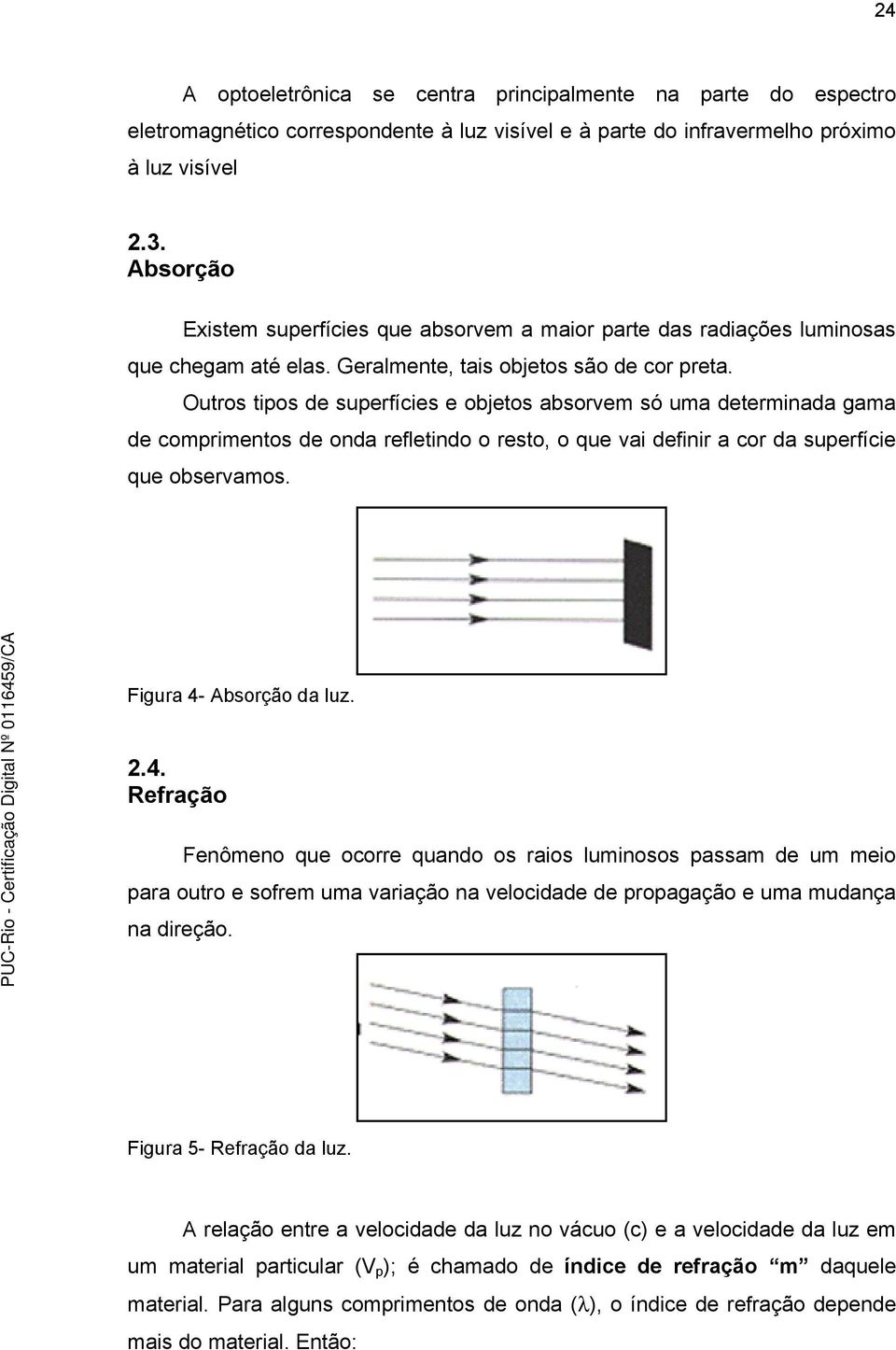 Outros tpos de superfíces e objetos absorvem só uma determnada gama de comprmentos de onda refletndo o resto, o que va defnr a cor da superfíce que observamos. Fgura 4-