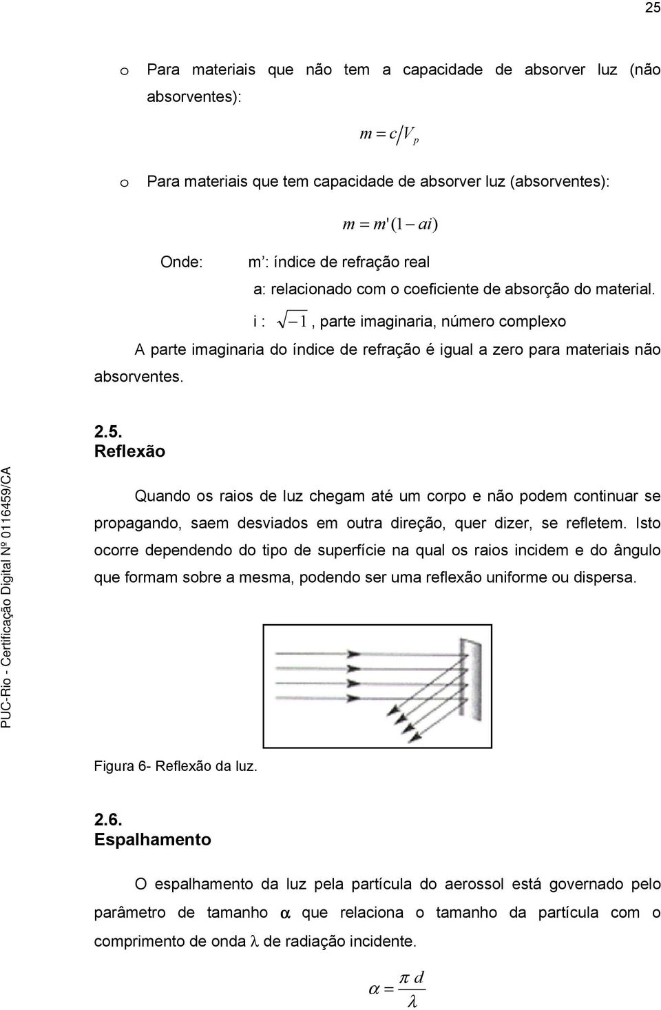 Reflexão Quando os raos de luz chegam até um corpo e não podem contnuar se propagando, saem desvados em outra dreção, quer dzer, se refletem.