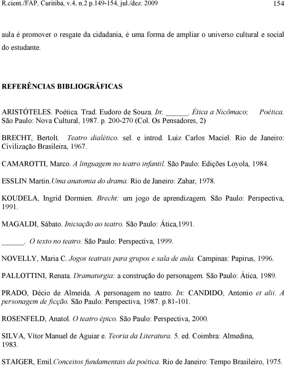 Teatro dialético. sel. e introd. Luiz Carlos Maciel. Rio de Janeiro: Civilização Brasileira, 1967. CAMAROTTI, Marco. A linguagem no teatro infantil. São Paulo: Edições Loyola, 1984. ESSLIN Martin.