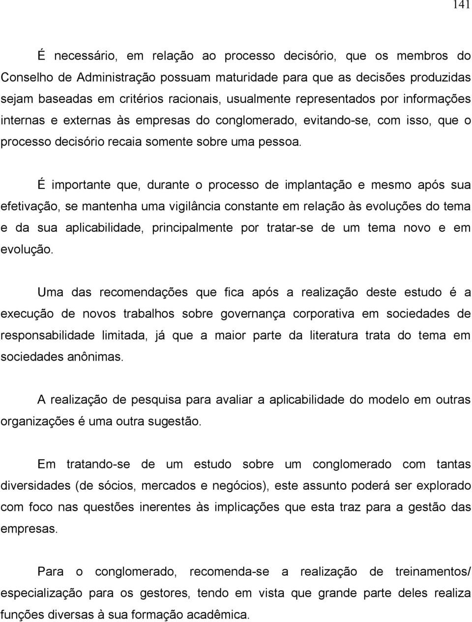 É importante que, durante o processo de implantação e mesmo após sua efetivação, se mantenha uma vigilância constante em relação às evoluções do tema e da sua aplicabilidade, principalmente por