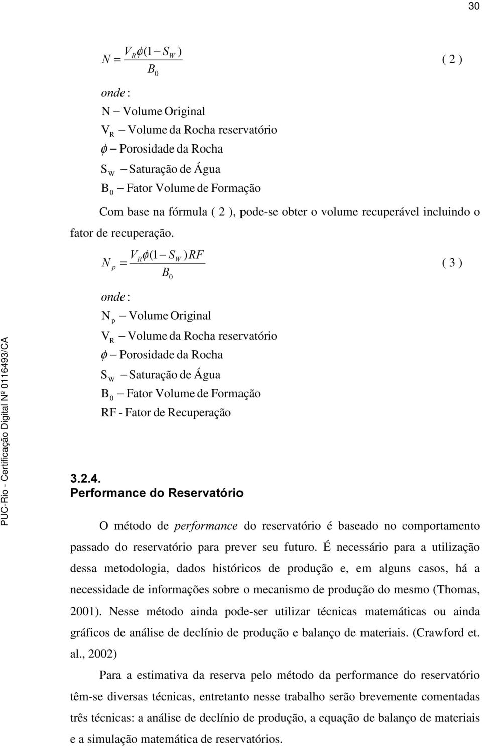 1 RQGH : N V S B p R 9 φ(1 6 = % Volume Original φ Porosidade da Rocha W 0 RF - Fator de Recuperação 0 Saturação de Água ) 5) ( 3 ) Volume da Rocha reservatório Fator Volume de Formação