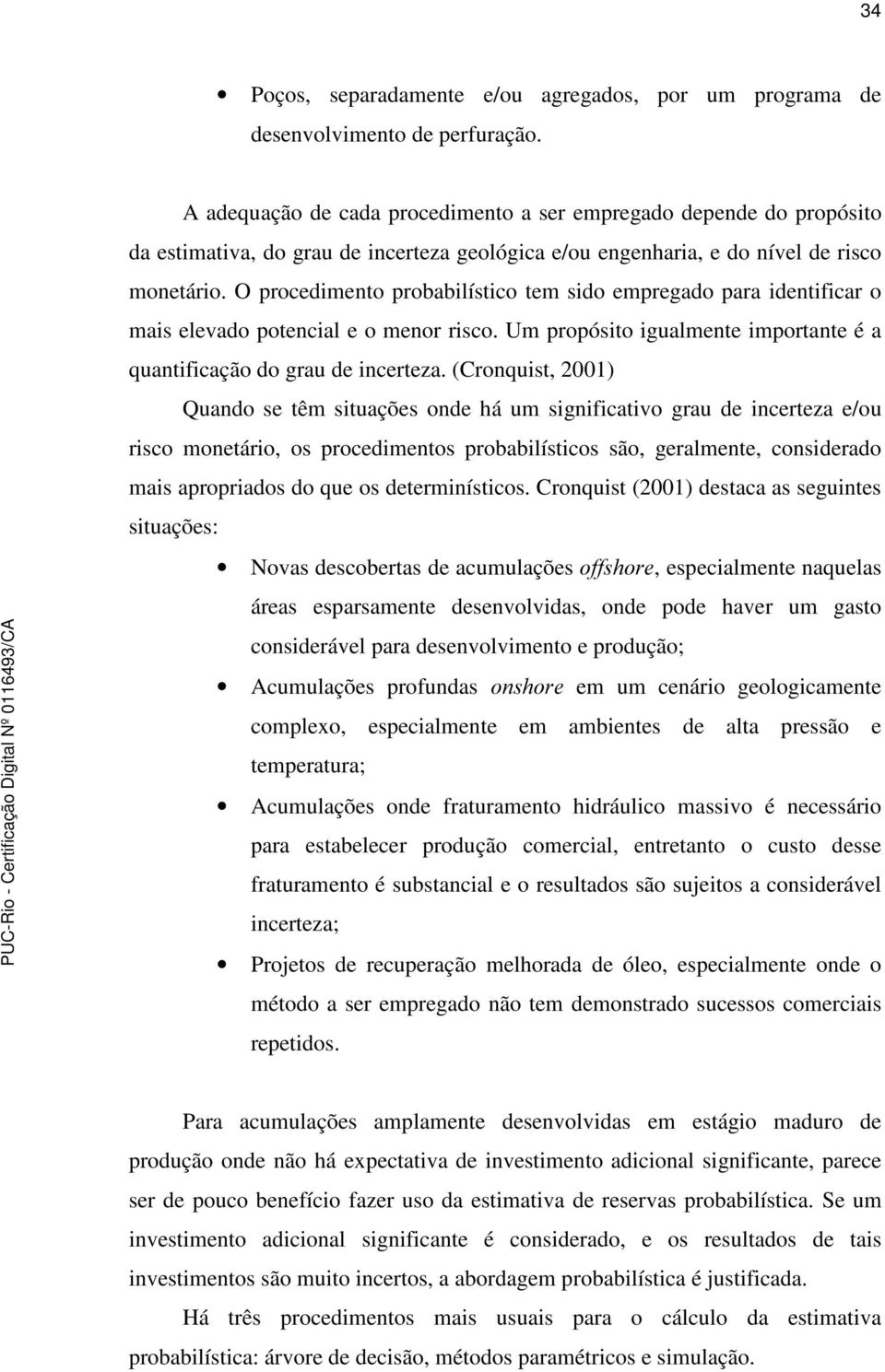 O procedimento probabilístico tem sido empregado para identificar o mais elevado potencial e o menor risco. Um propósito igualmente importante é a quantificação do grau de incerteza.