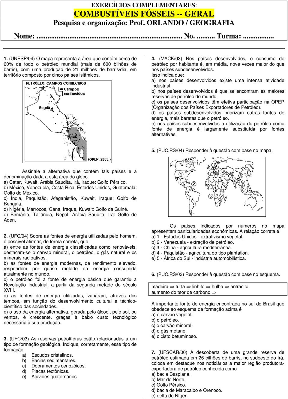 países islâmicos. 4. (MACK/03) Nos países desenvolvidos, o consumo de petróleo por habitante é, em média, nove vezes maior do que nos países subdesenvolvidos.