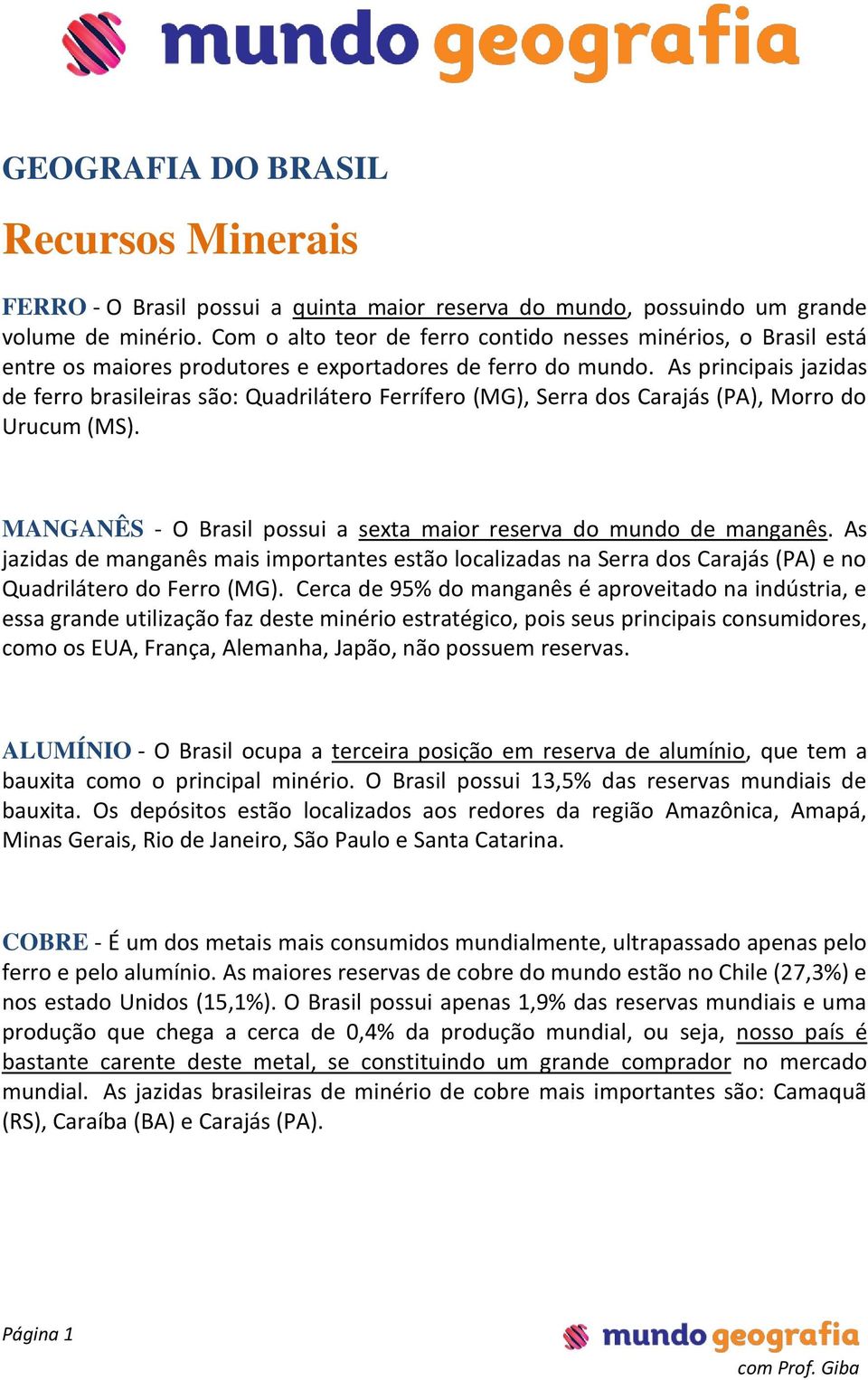 As principais jazidas de ferro brasileiras são: Quadrilátero Ferrífero (MG), Serra dos Carajás (PA), Morro do Urucum (MS). MANGANÊS - O Brasil possui a sexta maior reserva do mundo de manganês.