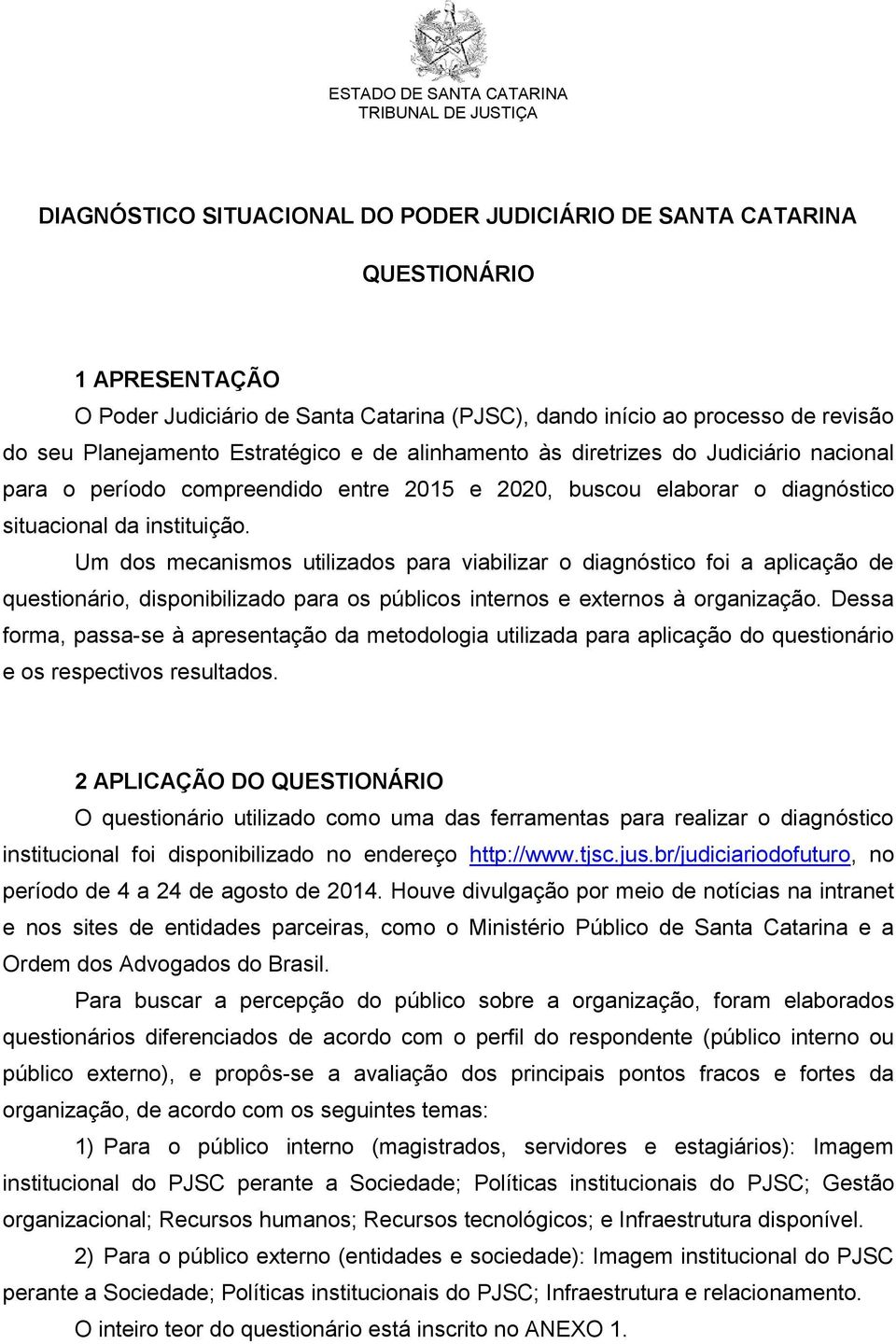 Um dos mecanismos utilizados para viabilizar o diagnóstico foi a aplicação de questionário, disponibilizado para os públicos internos e externos à organização.