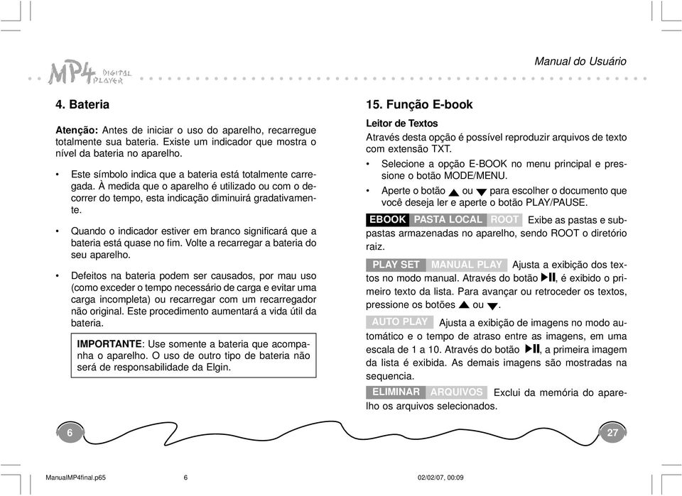 Quando o indicador estiver em branco significará que a bateria está quase no fim. Volte a recarregar a bateria do seu aparelho.