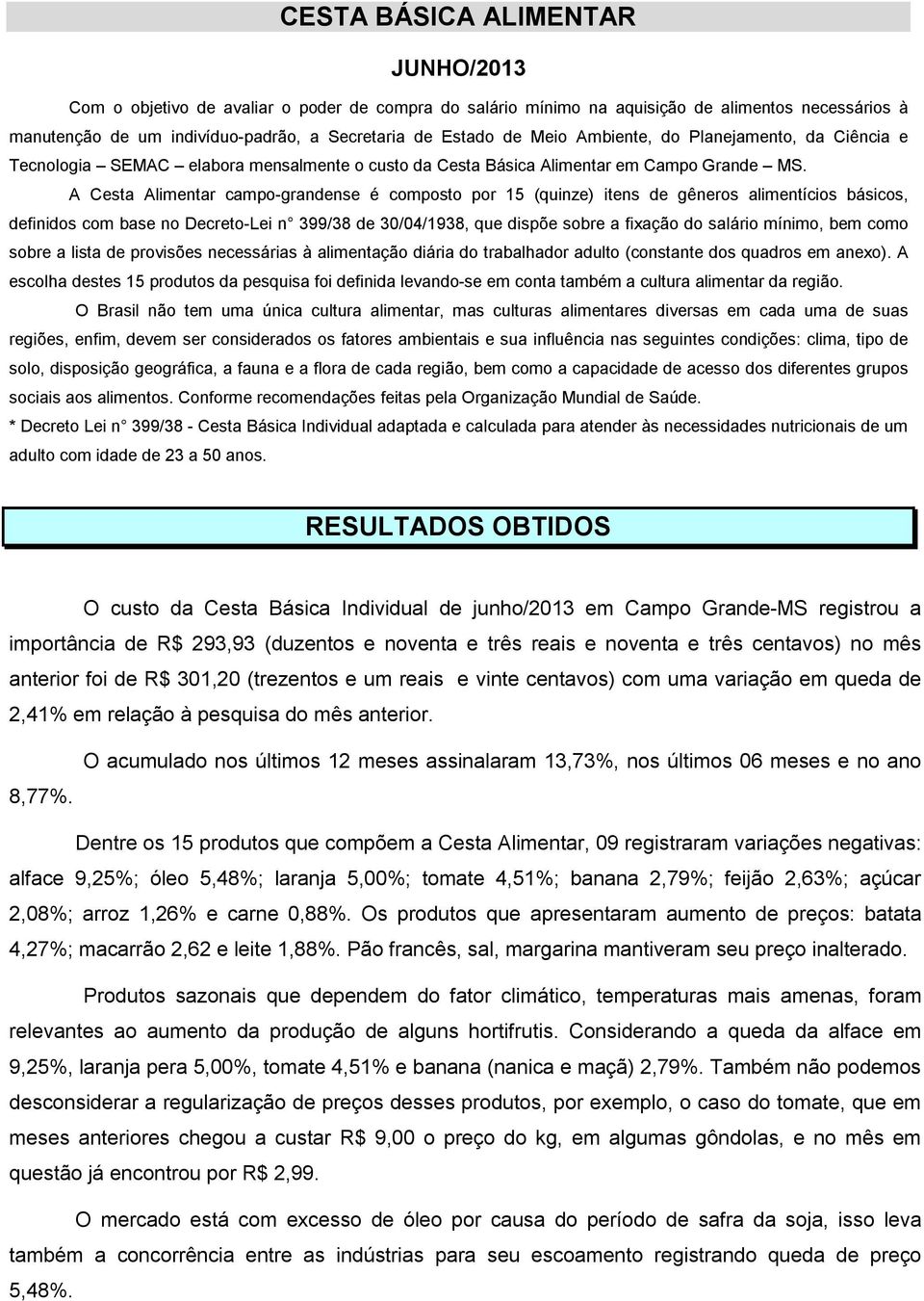 A Cesta Alimentar campo-grandense é composto por 15 (quinze) itens de gêneros alimentícios básicos, definidos com base no Decreto-Lei n 399/38 de 30/04/1938, que dispõe sobre a fixação do salário