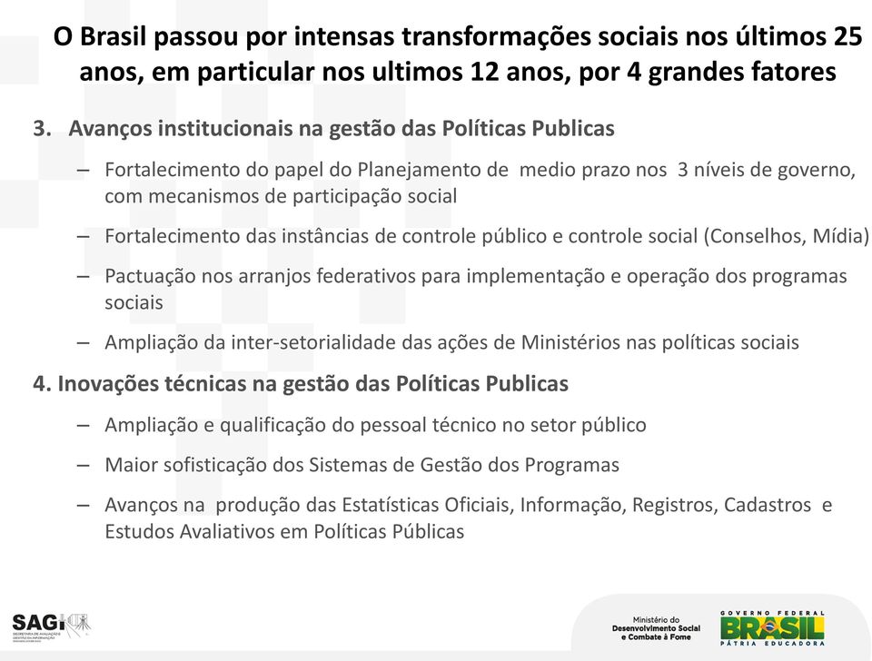 instâncias de controle público e controle social (Conselhos, Mídia) Pactuação nos arranjos federativos para implementação e operação dos programas sociais Ampliação da inter-setorialidade das ações